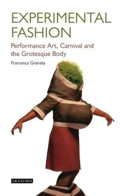 Experimental Fashion: Performance Art, Carnival and the Grotesque Body by Francesca Granata