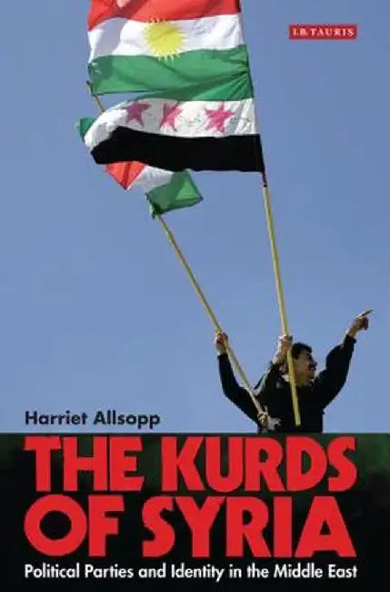 The Kurds of Syria: Political Parties and Identity in the Middle East by Harriet Allsopp