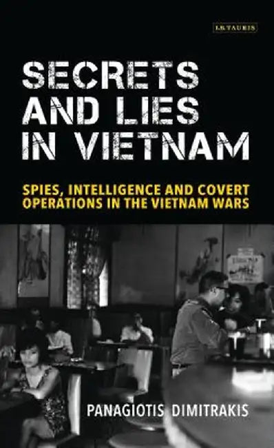 Secrets and Lies in Vietnam: Spies, Intelligence and Covert Operations in the Vietnam Wars by Panagiotis Dimitrakis