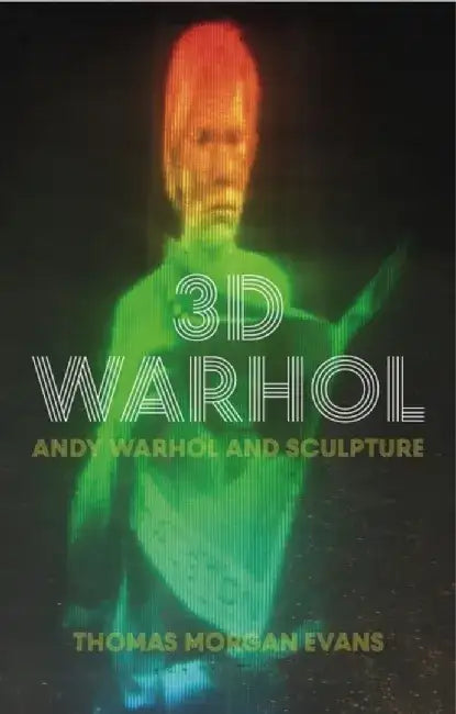 3D Warhol: Andy Warhol and Sculpture by Thomas Morgan Evans