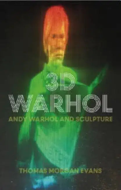 3D Warhol: Andy Warhol and Sculpture by Thomas Morgan Evans