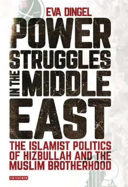 Power Struggles in the Middle East: The Islamist Politics of Hizbullah and the Muslim Brotherhood by Eva Dingel