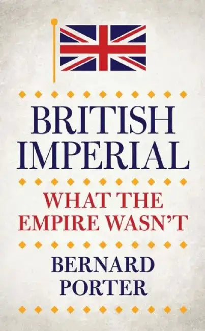 British Imperial: What the Empire Wasn T by Bernard Porter