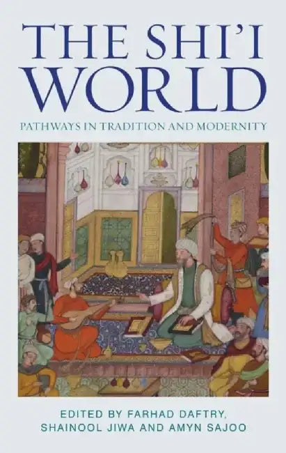 The Shi'i World: Pathways in Tradition and Modernity by Farhad Daftary