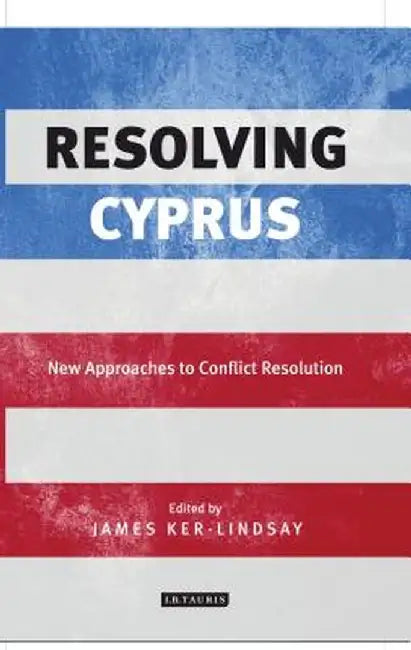Resolving Cyprus: New Approaches to Conflict Resolution by James Ker-Lindsay