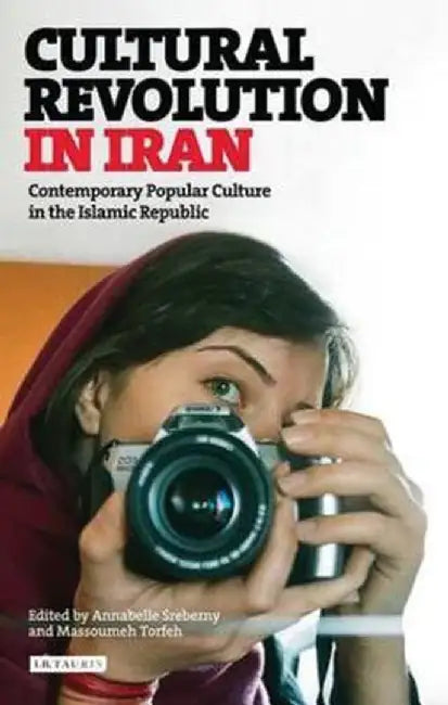 Cultural Revolution in Iran: Contemporary Popular Culture in the Islamic Republic by Annabelle Sreberny