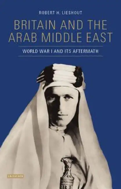 The British and the Middle East: The Arab Question, 1914-1919 by Robert H. Lieshout