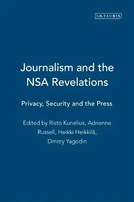 Journalism and the Nsa Revelations: Privacy, Security and the Press by Risto Kunelius