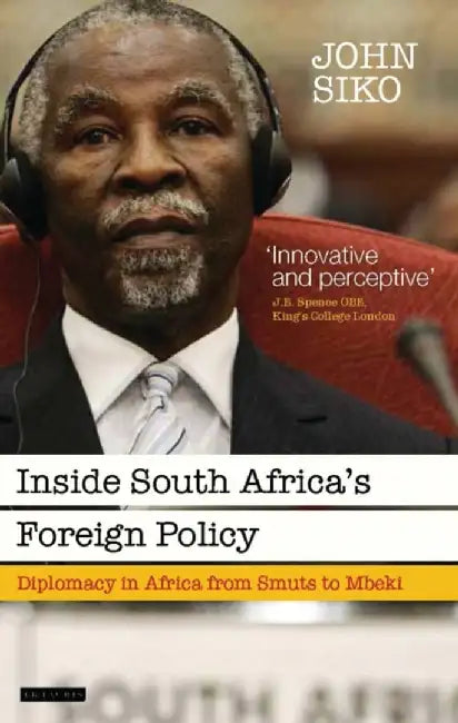 Inside South Africa S Foreign Policy: Diplomacy in Africa from Smuts to Mbeki by John Siko