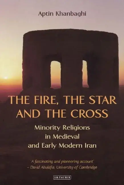 The Fire, the Star and the Cross: Minority Religions in Medieval and Early Modern Iran by Aptin Khanbaghi