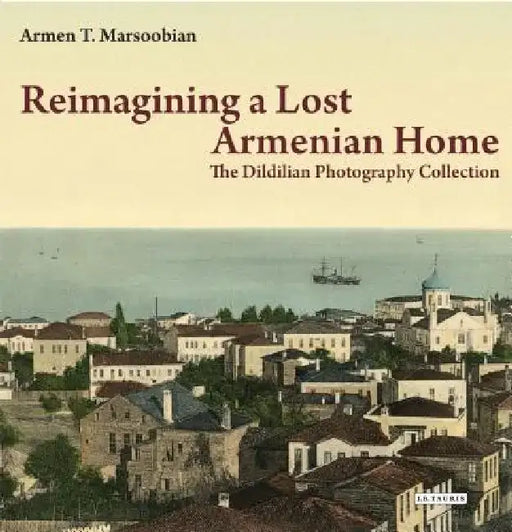 Reimagining a Lost Armenian Home: The Dildilian Photography Collection by Armen Marsoobian