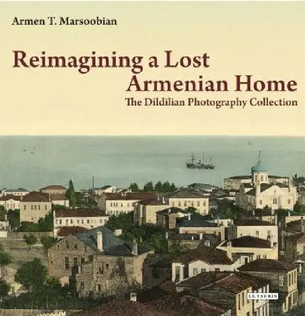Reimagining a Lost Armenian Home: The Dildilian Photography Collection by Armen Marsoobian