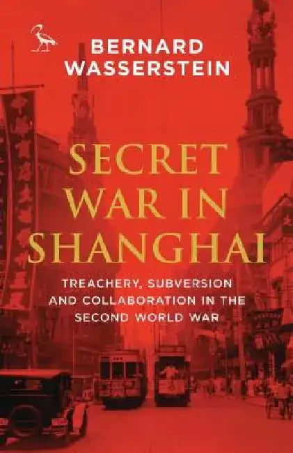 Secret War in Shanghai: Espionage, Intrigue and Treason in World War II by Bernard Wasserstein