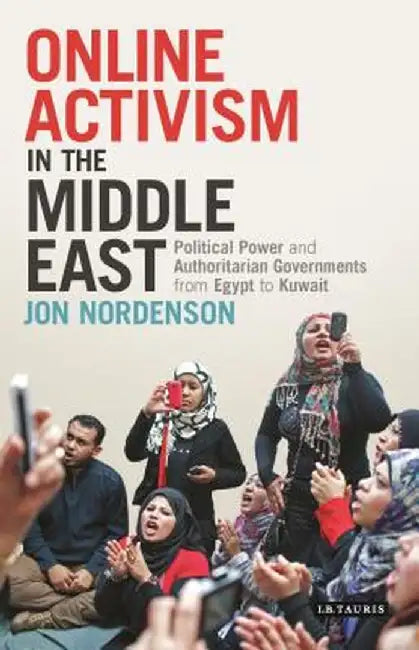 Online Activism in the Middle East: Political Power and Authoritarian Governments from Egypt to Kuwait by Jon Nordenson