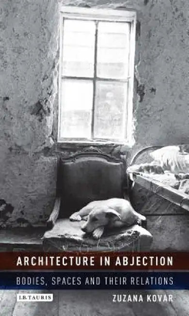 Architecture in Abjection: Bodies, Spaces and Their Relations by Zuzana Kovar