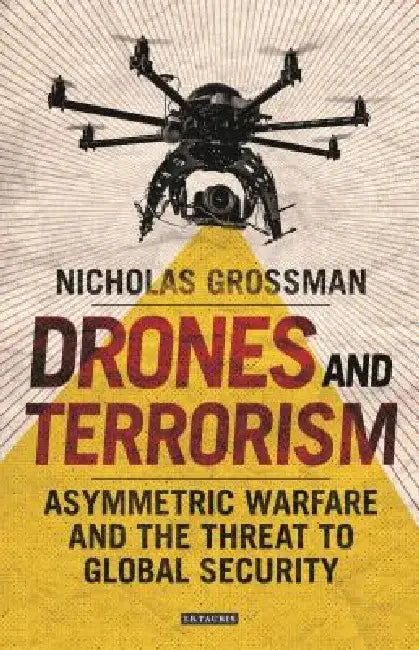 Drones and Terrorism: Asymmetrical Warfare and the Threat to Security by Nicholas Grossman