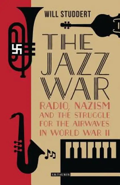The Jazz War: Radio, Nazism and the Struggle for the Airwaves in World War II by Will Studdert