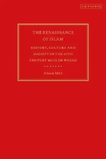 The Renaissance of Islam: History, Culture and Society in the 10th Century Muslim World by Adam Mez