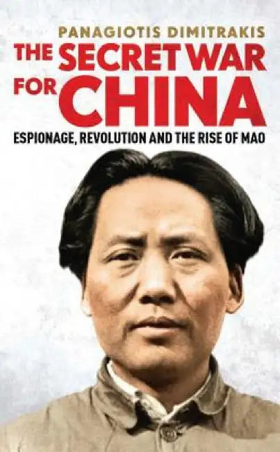 The Secret War for China: Espionage, Revolution and the Rise of Mao by Panagiotis Dimitrakis