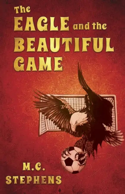 The Eagle and the Beautiful Game by M. C. Stephens