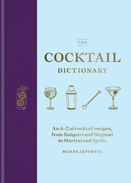 The Cocktail Dictionary: An A-Z of Cocktail Recipes, from Daiquiri and Negroni to Martini and Spritz