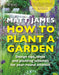RHS How to Plant a Garden by Matt James