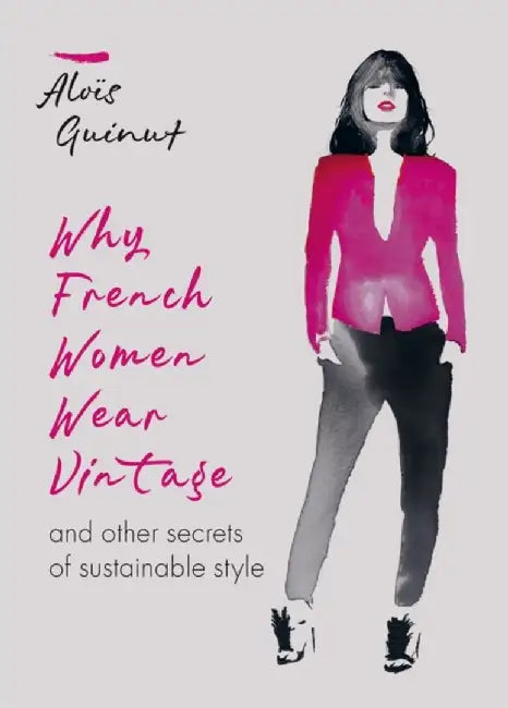Why French Women Wear Vintage: And Other Secrets of Sustainable Style by Alois Guinut
