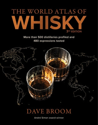 The World Atlas of Whisky 3rd Edition: 400 Distilleries Profiled and 800 Whiskies Tasted by Dave Broom