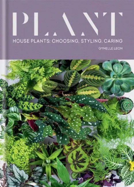 Plant: House Plants: Choosing, Styling, Caring by Gynelle Leon