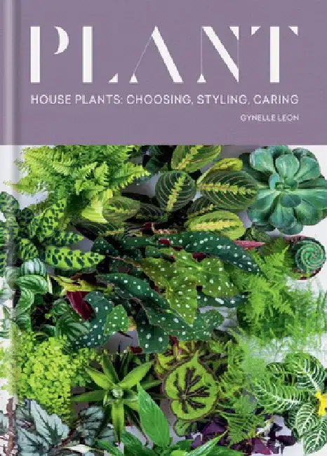 Plant: House Plants: Choosing, Styling, Caring by Gynelle Leon