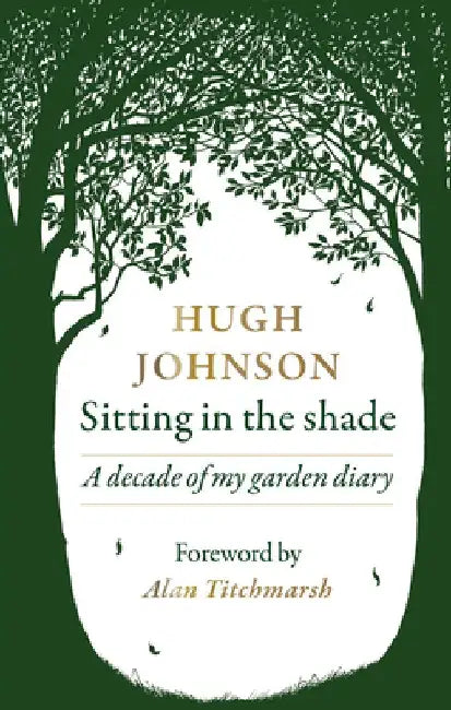 Sitting in the Shade: A Decade of My Garden Diaries by Hugh Johnson