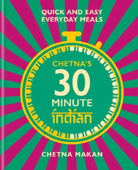 Chetna's 30 Minute Indian: Quick and Easy Everyday Meals by Chetna Makan