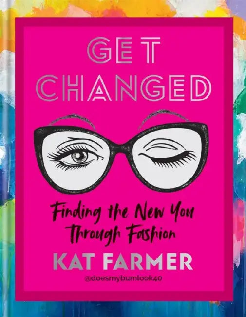 Get Changed: Finding the New You Through Fashion by Kat Farmer