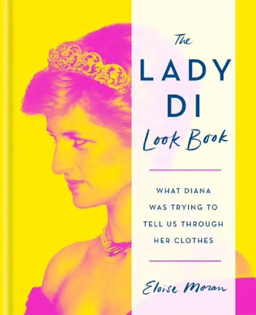 The Lady Di Look Book: What Diana Was Trying To Tell Us Through Her Clothes by Moran, Eloise