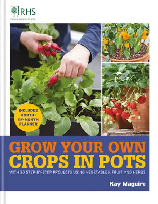 Rhs Grow Your Own: Crops in Pots: With 30 Step-By-Step Projects Using Vegetables, Fruit and Herbs by Kay Maguire
