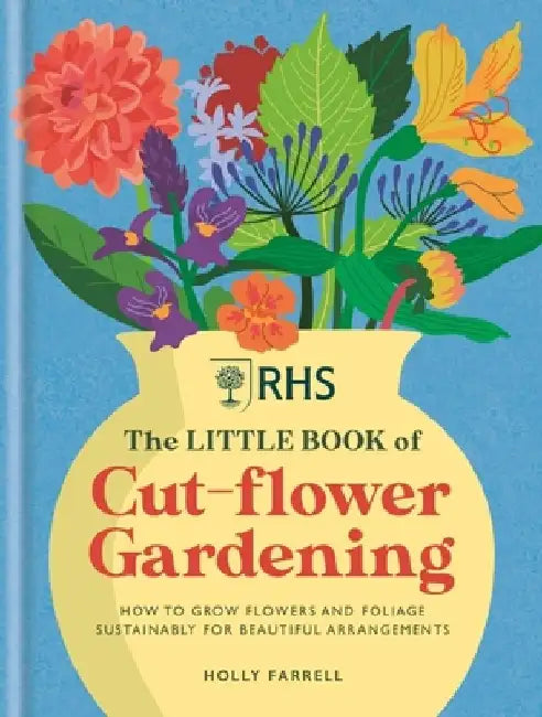 Rhs the Little Book of Cut-Flower Gardening: The Sustainable Way to Grow Flowers and Foliage for Beautiful Arrangements by Holly Farrell