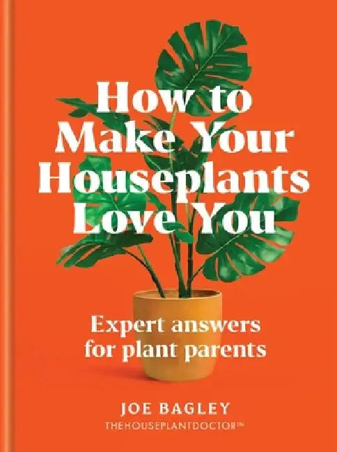 How to Make Your Houseplants Love You: Expert Answers for Plant Parents by Joe Bagley