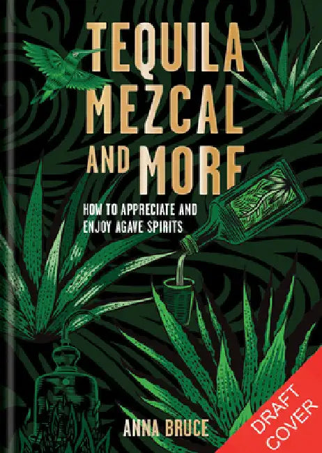 Tequila, Mezcal & More: Discover, Sip & Mix the Best Agave Spirits by Anna Bruce