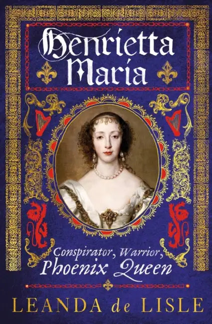 Henrietta Maria: Conspirator, Warrior, Phoenix Queen by Lisa (University of Luxembourg, Luxembourg) Bonfert