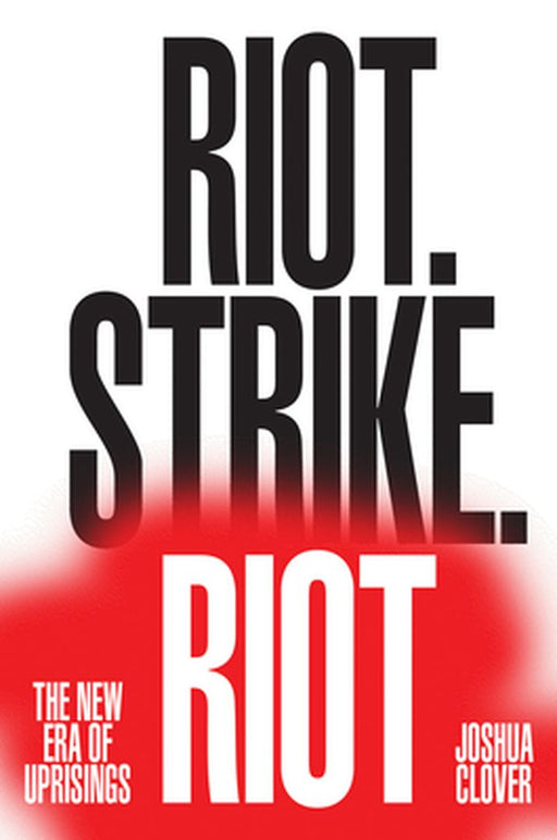 Riot. Strike. Riot: The New Era of Uprisings by Joshua Clover