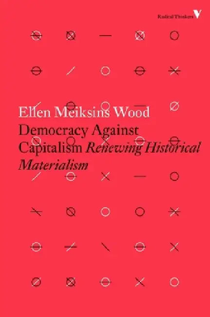 Democracy Against Capitalism: Renewing Historical Materialism by Ellen Meiksins Wood