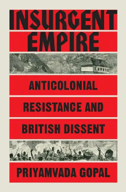 Insurgent Empire: Anticolonialism and the Making of British Dissent by Priyamvada Gopal