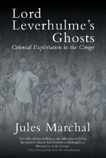 Lord Leverhulme's Ghosts: Colonial Exploitation in the Congo by Marchal, Jules