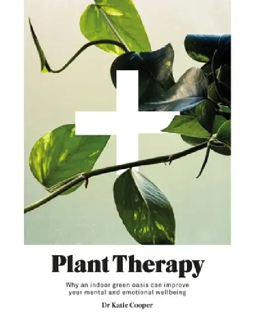 Plant Therapy: Why an Indoor Green Oasis Can Improve Your Mental and Emotional Wellbeing by Katie Cooper