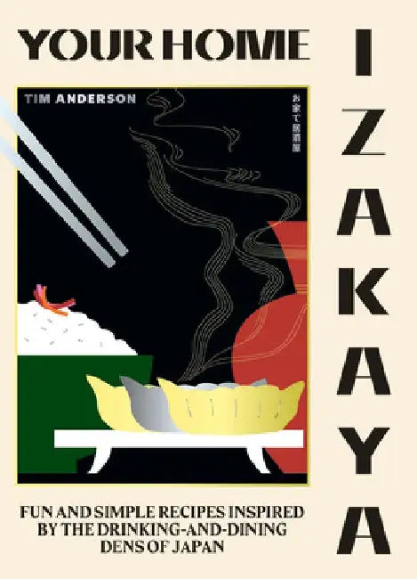 Your Home Izakaya: Fun and Simple Recipes Inspired by the Drinking-And-Dining Dens of Japan by Tim Anderson