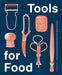 Tools for Food: The Stories Behind the Objects That Influence How and What We Eat by Corinne Mynatt