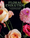 Floral Evolution: 20 Displays That Make the Most of Every Stem by Catherine Foxwell