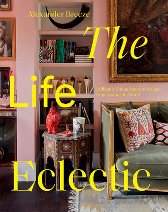 The Life Eclectic: Highly Unique Interior Designs from Around the World by Alexander Breeze