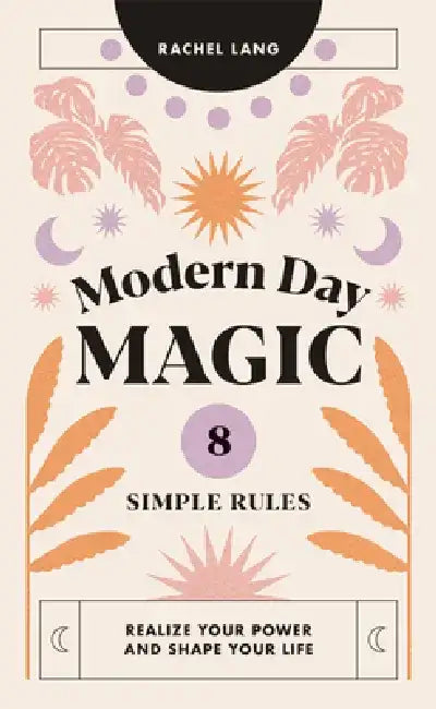 Modern Day Magic: 8 Simple Rules to Realise Your Power and Shape Your Life by Rachel Lang