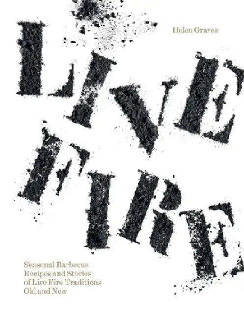 Live Fire: Seasonal Barbecue Recipes and Stories of Barbecue Traditions, Old and New by Helen Graves
